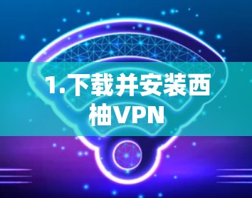 1.下载并安装西柚VPN
