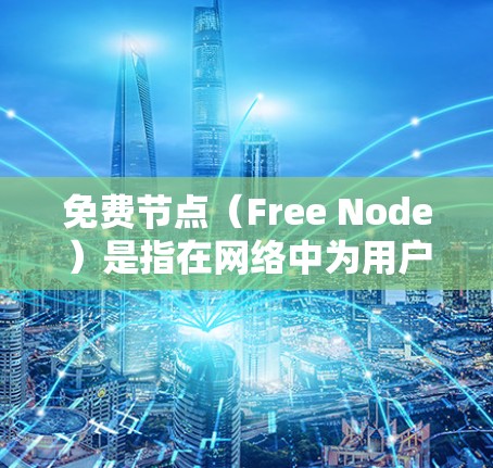 免费节点（Free Node）是指在网络中为用户提供资源或服务的节点，通常不需要付费使用，但可能存在一定的限制或质量问题。以下是关于免费节点质量分析的一些关键点和维度