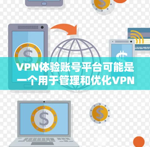 VPN体验账号平台可能是一个用于管理和优化VPN服务的账号管理系统。以下是一些可能的功能和设计思路，供你参考
