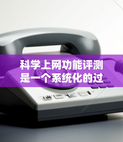 科学上网功能评测是一个系统化的过程，旨在评估某个网络平台、工具或服务在科学研究中的功能表现。以下是一些关键方面和步骤，帮助你全面评估科学上网功能