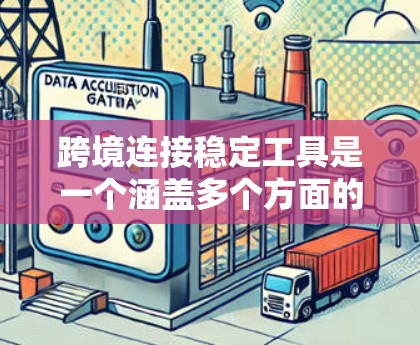 跨境连接稳定工具是一个涵盖多个方面的概念，涉及技术、应用和未来趋势。以下是对这一概念的详细分析