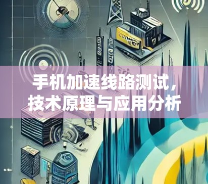 手机加速线路测试，技术原理与应用分析