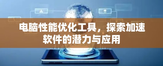 电脑性能优化工具，探索加速软件的潜力与应用