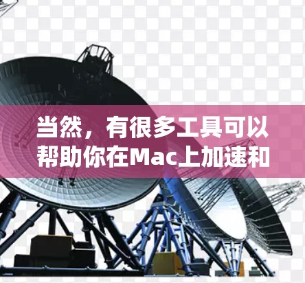 当然，有很多工具可以帮助你在Mac上加速和优化系统性能。以下是一些常用的加速工具和技巧