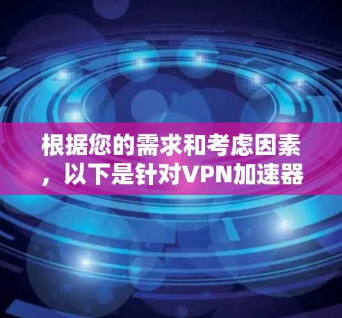 根据您的需求和考虑因素，以下是针对VPN加速器电脑客户端的建议