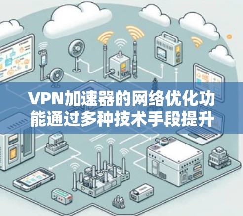 VPN加速器的网络优化功能通过多种技术手段提升了VPN的性能和稳定性，具体包括以下几个方面