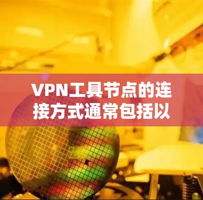 VPN工具节点的连接方式通常包括以下几种方法，具体选择取决于用户的需求、技术背景和使用场景