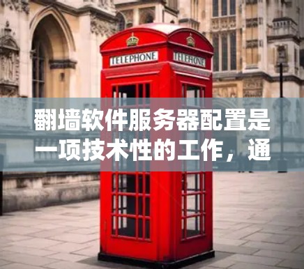 翻墙软件服务器配置是一项技术性的工作，通常用于绕过网络限制或保护隐私。以下是一些常见的翻墙软件及其配置步骤，供您参考