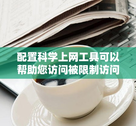 配置科学上网工具可以帮助您访问被限制访问的资源或保护隐私。以下是对Tor和VPN工具的详细配置步骤，供您参考