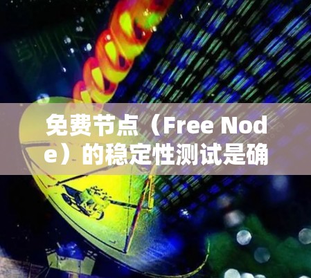 免费节点（Free Node）的稳定性测试是确保这些资源在提供免费服务的前提下，其性能和可用性能够满足用户需求的关键步骤。以下是一些常用的方法和工具，可以帮助你测试免费节点的稳定性