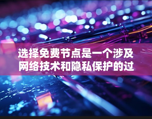 选择免费节点是一个涉及网络技术和隐私保护的过程，需要仔细考虑多个因素以确保安全和有效性。以下是一步步的指南，帮助您选择和使用免费节点