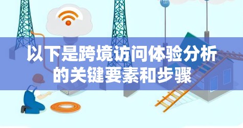 以下是跨境访问体验分析的关键要素和步骤