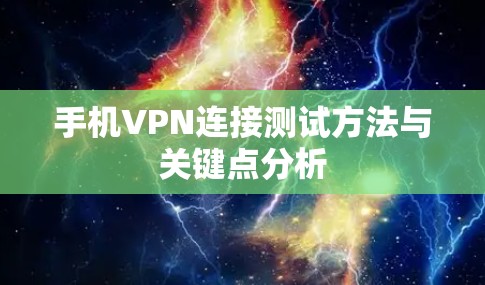 手机VPN连接测试方法与关键点分析