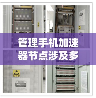管理手机加速器节点涉及多个步骤和注意事项，以下是对该过程的系统化总结