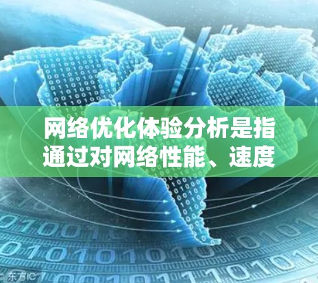 网络优化体验分析是指通过对网络性能、速度、稳定性、延迟等多方面因素的分析和优化，从而提升用户对网络服务的感知体验。以下是一些关键点和方法，帮助你更好地理解和优化网络体验