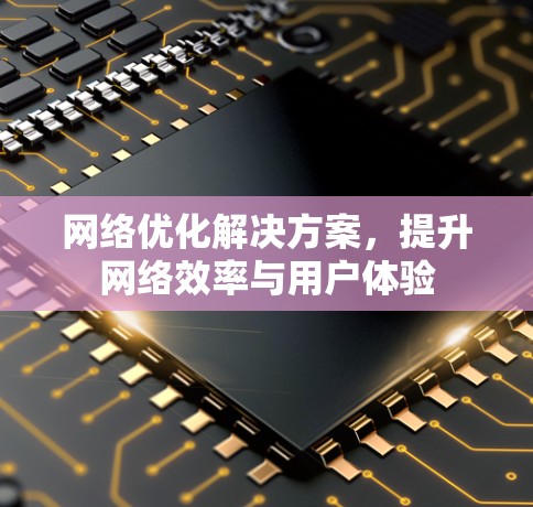 网络优化解决方案，提升网络效率与用户体验