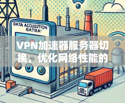 VPN加速器服务器切换，优化网络性能的有效手段