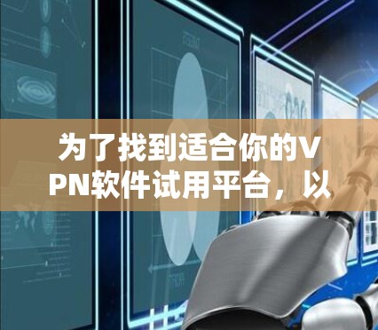 为了找到适合你的VPN软件试用平台，以下步骤将帮助你高效地完成选择