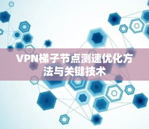 VPN梯子节点测速优化方法与关键技术