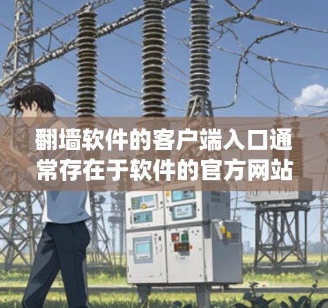 翻墙软件的客户端入口通常存在于软件的官方网站、应用商店（如苹果App Store或Google Play）或者开发者的社交媒体页面上。以下是一些常见的翻墙软件及其客户端入口的具体信息