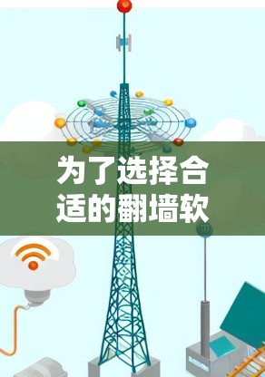 为了选择合适的翻墙软件试用版本，以下是从多个方面进行的综合分析和建议