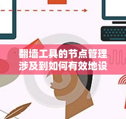 翻墙工具的节点管理涉及到如何有效地设置、配置和维护这些节点，以确保它们能够正确运行并提供所需的服务。以下是一些关于翻墙工具节点管理的关键步骤和注意事项