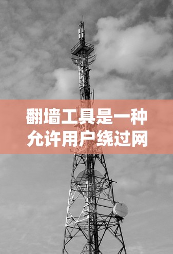 翻墙工具是一种允许用户绕过网络防火墙或访问限制的应用程序，主要用于访问被封锁的网站或内容。以下是对翻墙工具功能的详细分析
