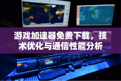 游戏加速器免费下载，技术优化与通信性能分析