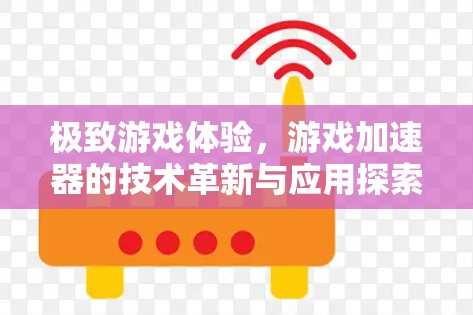 极致游戏体验，游戏加速器的技术革新与应用探索