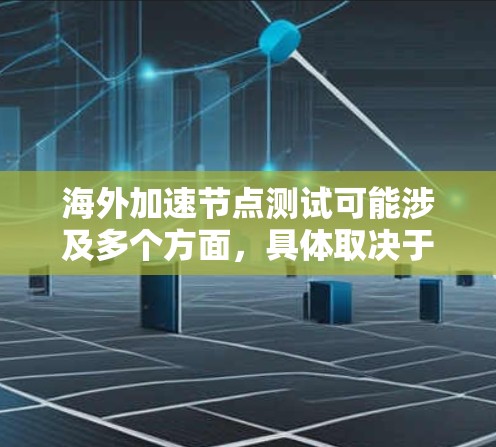海外加速节点测试可能涉及多个方面，具体取决于你要测试的目标和场景。以下是一些常见的测试方法和步骤