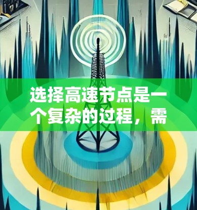 选择高速节点是一个复杂的过程，需要综合考虑多个因素。以下是对选择高速节点的详细分析和总结
