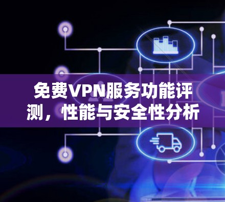 免费VPN服务功能评测，性能与安全性分析