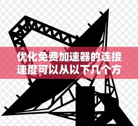 优化免费加速器的连接速度可以从以下几个方面入手