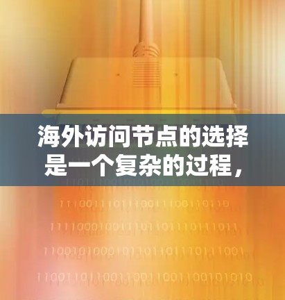 海外访问节点的选择是一个复杂的过程，涉及多个因素，包括网络性能、安全性、成本等。以下是一些关键因素和建议，帮助你做出明智的选择