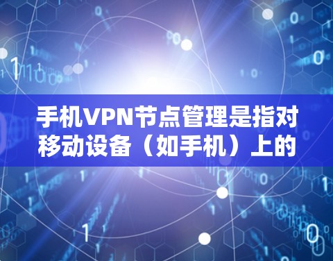 手机VPN节点管理是指对移动设备（如手机）上的VPN（虚拟专用网络）节点进行配置、管理和优化的过程。以下是关于手机VPN节点管理的详细指南