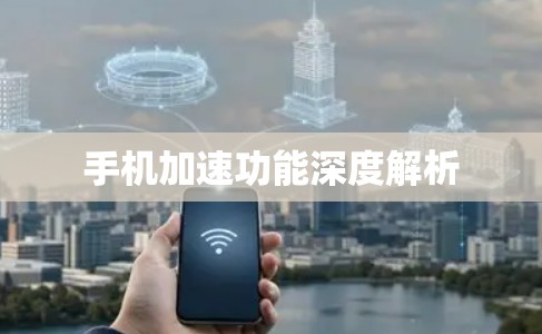 手机加速功能深度解析
