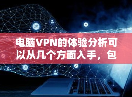 电脑VPN的体验分析可以从几个方面入手，包括使用体验、功能性、性能优化和安全性等。以下是一些常见的体验点和分析