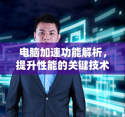 电脑加速功能解析，提升性能的关键技术