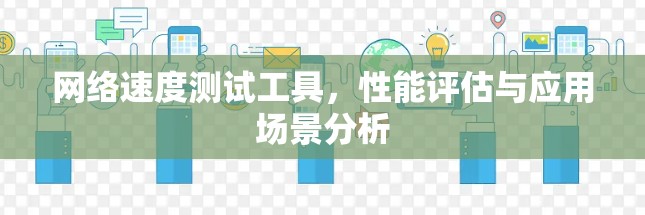 网络速度测试工具，性能评估与应用场景分析