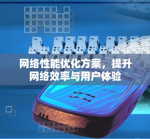 网络性能优化方案，提升网络效率与用户体验