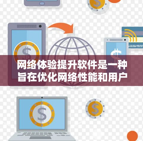 网络体验提升软件是一种旨在优化网络性能和用户体验的解决方案，通过多种技术手段全面提升网络的流畅度、速度和稳定性。以下是对这些软件的详细分析和总结