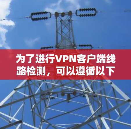 为了进行VPN客户端线路检测，可以遵循以下步骤