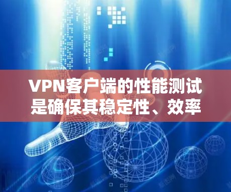 VPN客户端的性能测试是确保其稳定性、效率和安全性的重要步骤。以下是一些常见的VPN客户端性能测试方法和步骤
