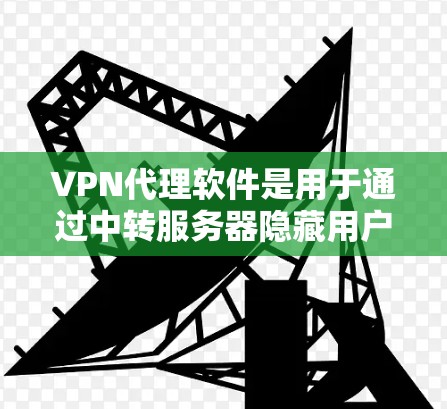 VPN代理软件是用于通过中转服务器隐藏用户IP地址或加密数据的一种网络安全工具，旨在保护用户隐私和安全。以下是对VPN代理软件的详细介绍