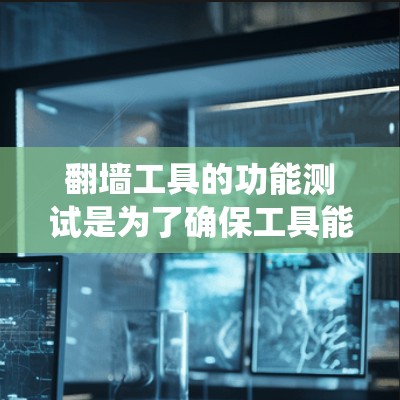 翻墙工具的功能测试是为了确保工具能够正常工作，能够绕过网络限制，访问被屏蔽的网站或内容。以下是一些常见的测试功能和步骤，供您参考