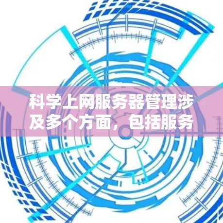 科学上网服务器管理涉及多个方面，包括服务器的安装、配置、维护、优化和安全管理。以下是一些关键点和步骤，帮助你有效地管理科学上网服务器