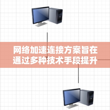 网络加速连接方案旨在通过多种技术手段提升网络性能，减少延迟，提高数据传输效率。以下是对这一方案的详细分析和总结