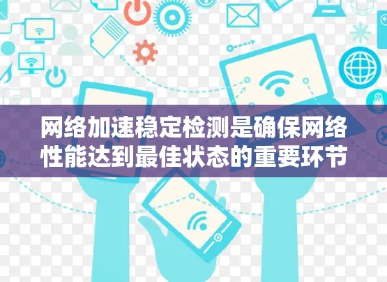网络加速稳定检测是确保网络性能达到最佳状态的重要环节，涵盖了网络的速度、稳定性、可靠性和安全性等多个方面。以下是关于网络加速稳定检测的详细分析