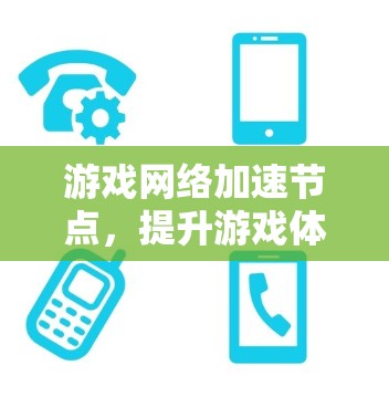 游戏网络加速节点，提升游戏体验的秘密武器