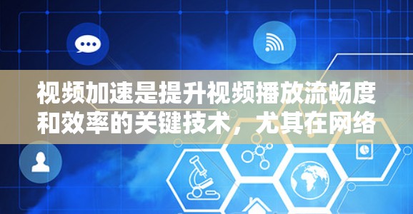 视频加速是提升视频播放流畅度和效率的关键技术，尤其在网络条件不佳时。以下是详细的使用指南